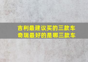 吉利最建议买的三款车 奇瑞最好的是哪三款车